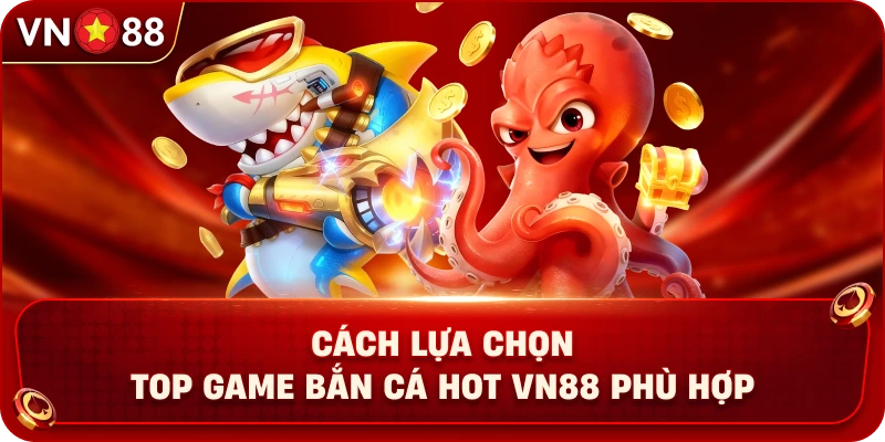 cach-lua-chon-top-game-ban-ca-hot-vn88-phu-hop